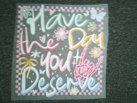 Have the day you Deserve (MUST BE ADDED TO SHIRT)